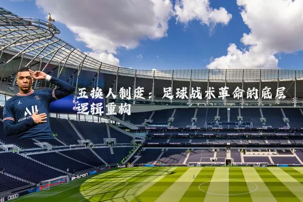 五换人制度：足球战术革命的底层逻辑重构