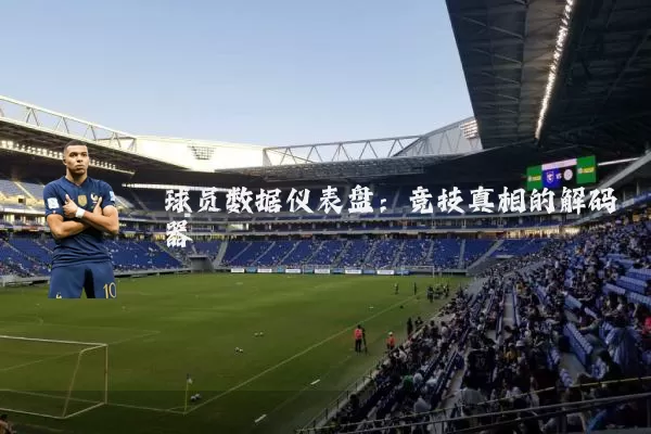 球员数据仪表盘:竞技真相的解码器