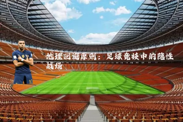 地理回避原则：足球竞技中的隐性战场