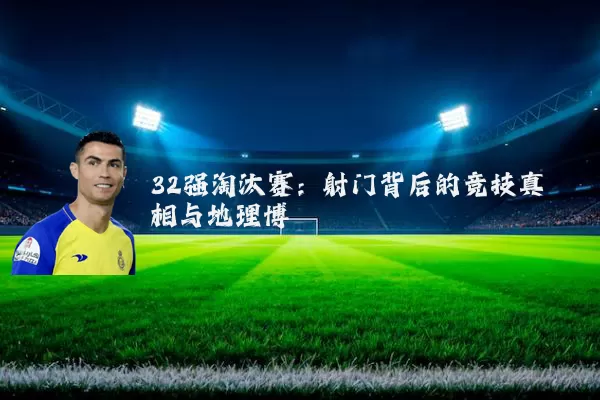 32强淘汰赛：射门背后的竞技真相与地理博弈