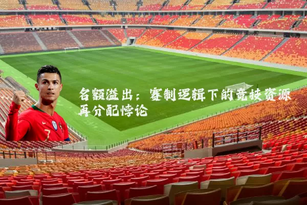 名额溢出：赛制逻辑下的竞技资源再分配悖论
