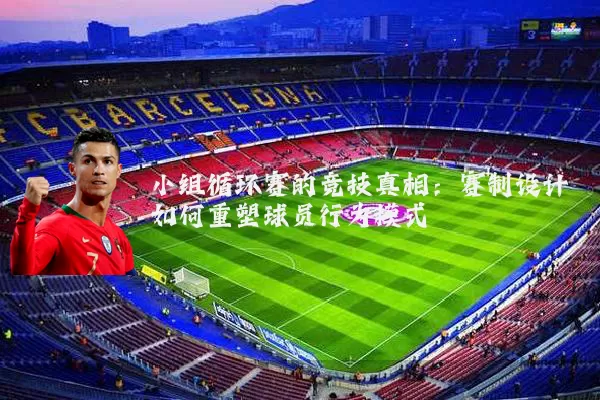 小组循环赛的竞技真相：赛制设计如何重塑球员行为模式