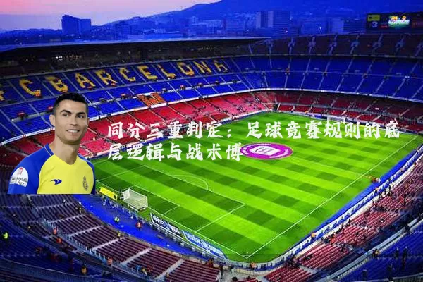 同分三重判定：足球竞赛规则的底层逻辑与战术博弈