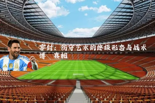 零封：防守艺术的终极形态与战术博弈真相