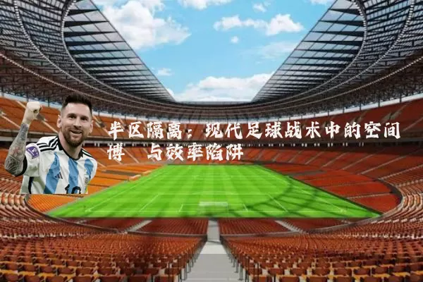 半区隔离：现代足球战术中的空间博弈与效率陷阱