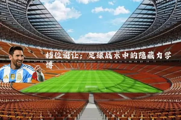 档位避让：足球战术中的隐藏力学博弈