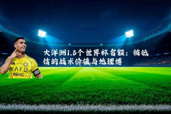 大洋洲1.5个世界杯名额:被低估的战术价值与地理博弈