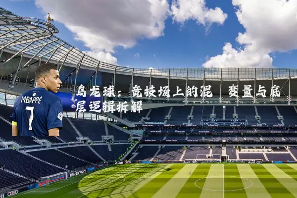 乌龙球：竞技场上的混沌变量与底层逻辑拆解