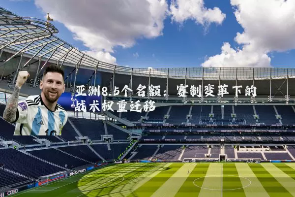 亚洲8.5个名额：赛制变革下的战术权重迁移
