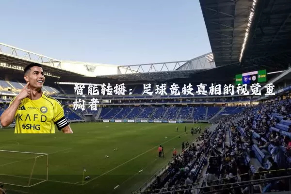 智能转播:足球竞技真相的视觉重构者